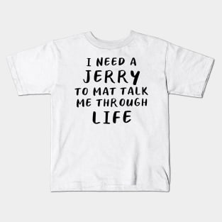 I Need A Jerry To Mat Talk Me Through Life Kids T-Shirt